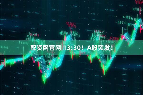 配资网官网 13:30！A股突发！