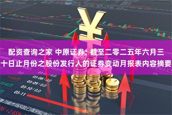 配资查询之家 中原证券: 截至二零二五年六月三十日止月份之股份发行人的证券变动月报表内容摘要