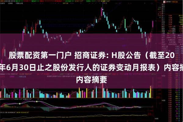 股票配资第一门户 招商证券: H股公告（截至2025年6月30日止之股份发行人的证券变动月报表）内容摘要