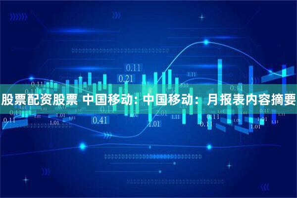 股票配资股票 中国移动: 中国移动：月报表内容摘要