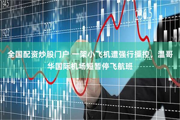 全国配资炒股门户 一架小飞机遭强行操控，温哥华国际机场短暂停飞航班