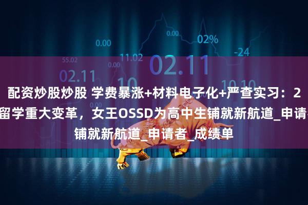 配资炒股炒股 学费暴涨+材料电子化+严查实习：26fall香港留学重大变革，女王OSSD为高中生铺就新航道_申请者_成绩单