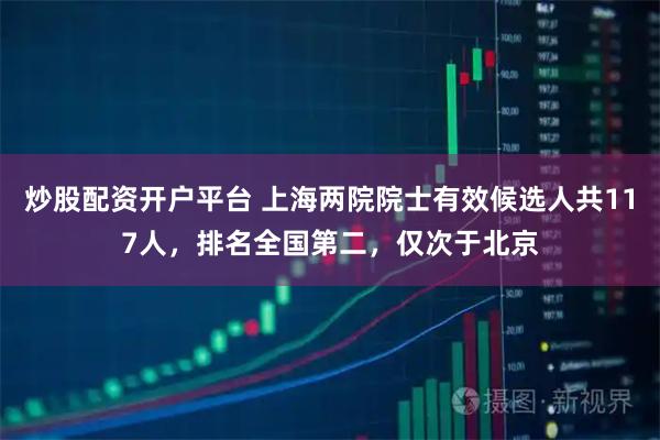 炒股配资开户平台 上海两院院士有效候选人共117人，排名全国第二，仅次于北京