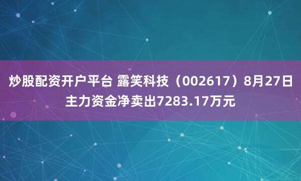 炒股配资开户平台 露笑科技（002617）8月27日主力资金净卖出7283.17万元