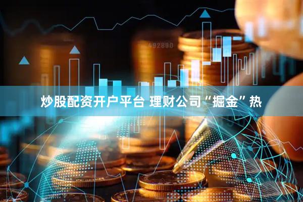 炒股配资开户平台 理财公司“掘金”热